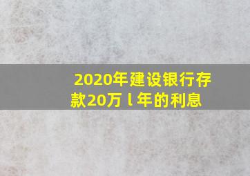 2020年建设银行存款20万 l 年的利息